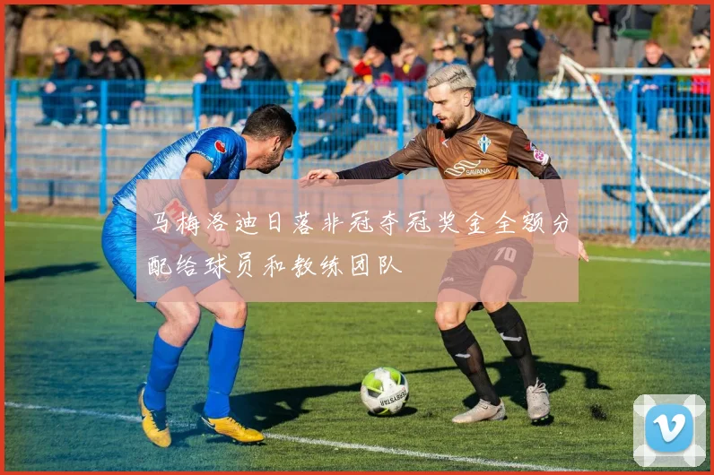 马梅洛迪日落非冠夺冠奖金全额分配给球员和教练团队