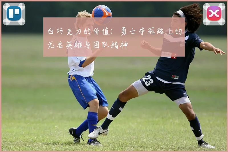 白巧克力的价值：勇士夺冠路上的无名英雄与团队精神