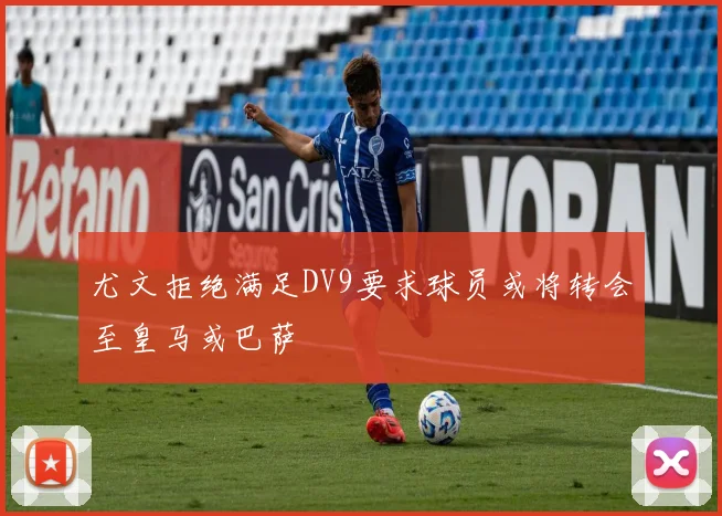 尤文拒绝满足DV9要求球员或将转会至皇马或巴萨