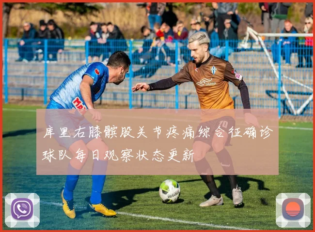 库里右膝髌股关节疼痛综合征确诊球队每日观察状态更新
