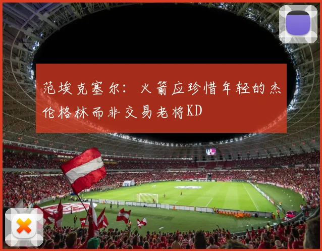范埃克塞尔：火箭应珍惜年轻的杰伦格林而非交易老将KD