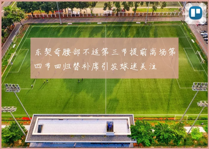 东契奇腰部不适第三节提前离场第四节回归替补席引发球迷关注