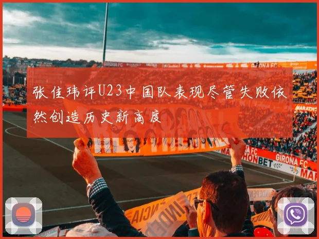 张佳玮评U23中国队表现尽管失败依然创造历史新高度