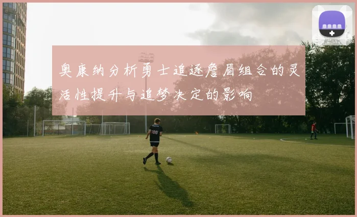 奥康纳分析勇士追逐詹眉组合的灵活性提升与追梦决定的影响