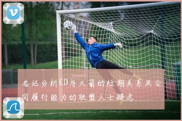 名记分析KD与火箭的短期关系及合同履行能力的联盟人士疑虑
