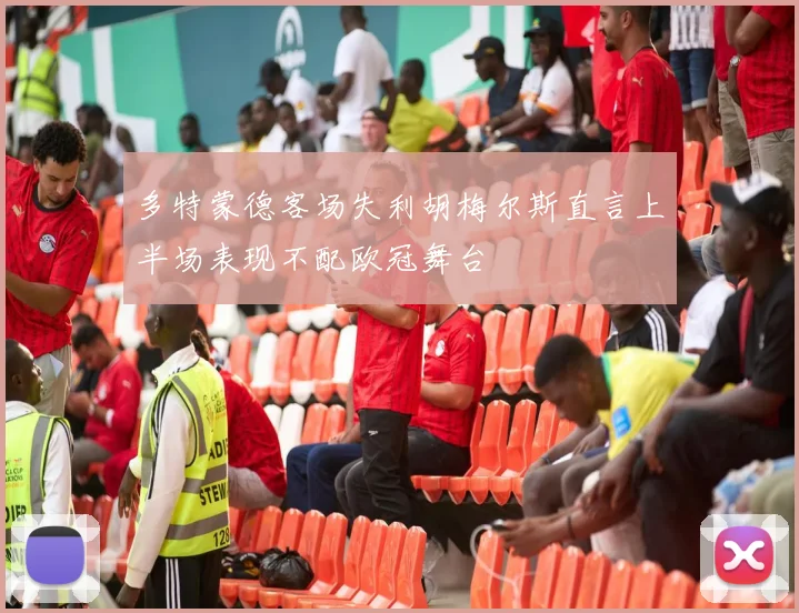 多特蒙德客场失利胡梅尔斯直言上半场表现不配欧冠舞台