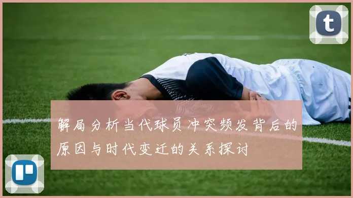 解局分析当代球员冲突频发背后的原因与时代变迁的关系探讨